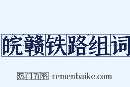 皖赣铁路组词是什么意思的图片